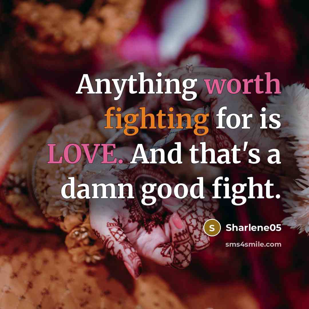“Anything worth fighting for is LOVE. And that's a damn good fight.” quote by Sharlene05
