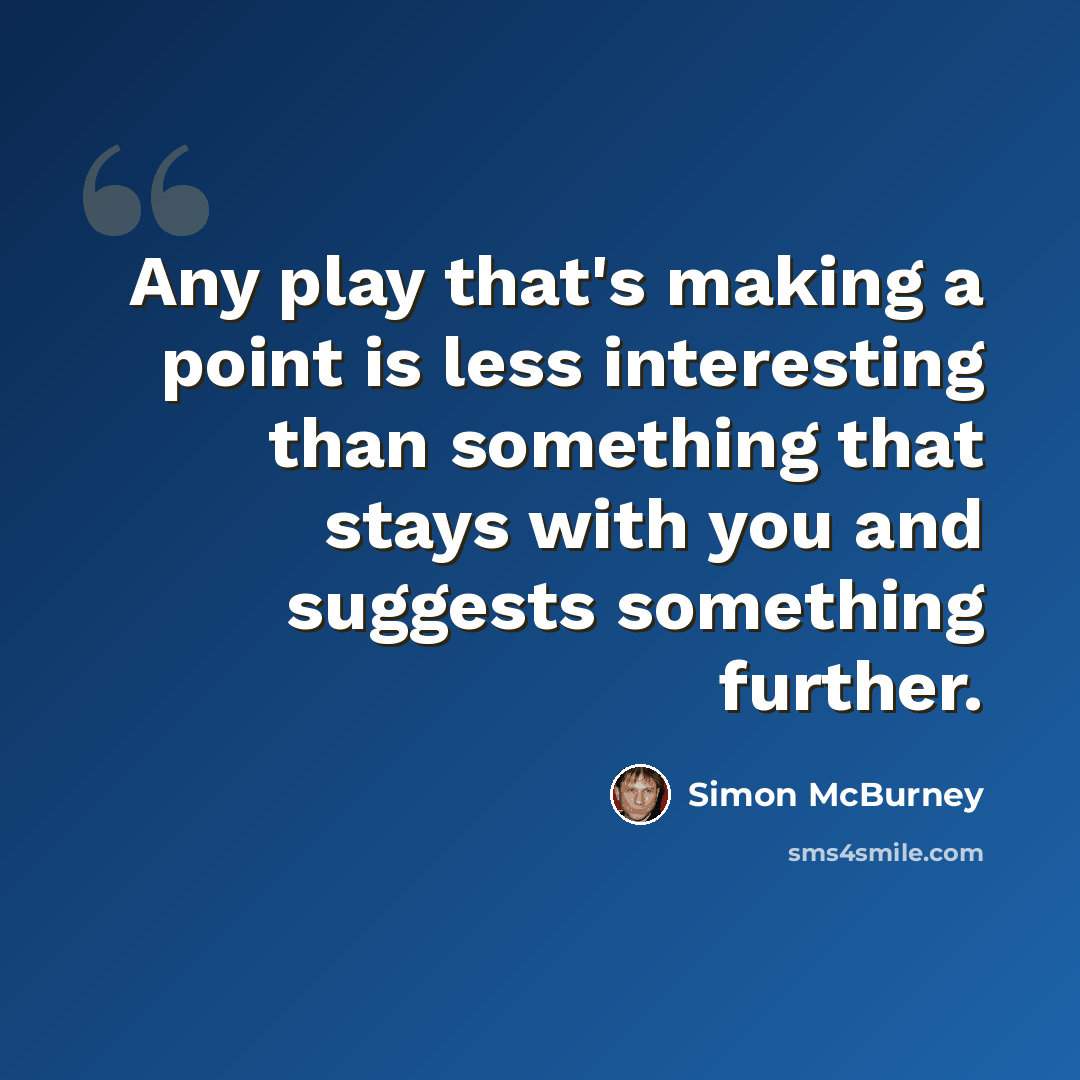 “Any play that's making a point is less interesting than something that stays with you and suggests something further.” quote by Simon McBurney