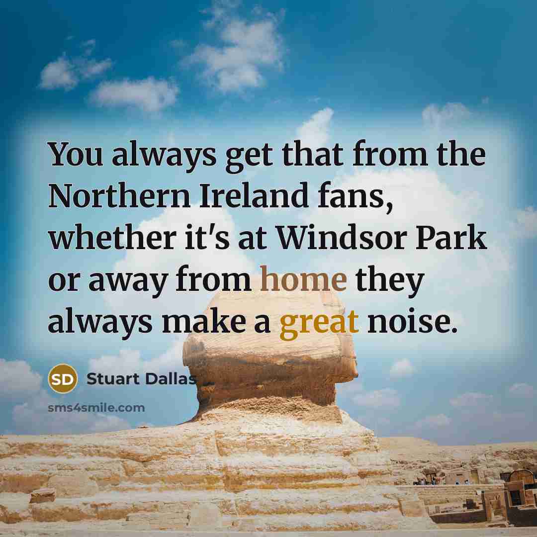 “You always get that from the Northern Ireland fans, whether it's at Windsor Park or away from home they always make a great noise.” quote by Stuart Dallas