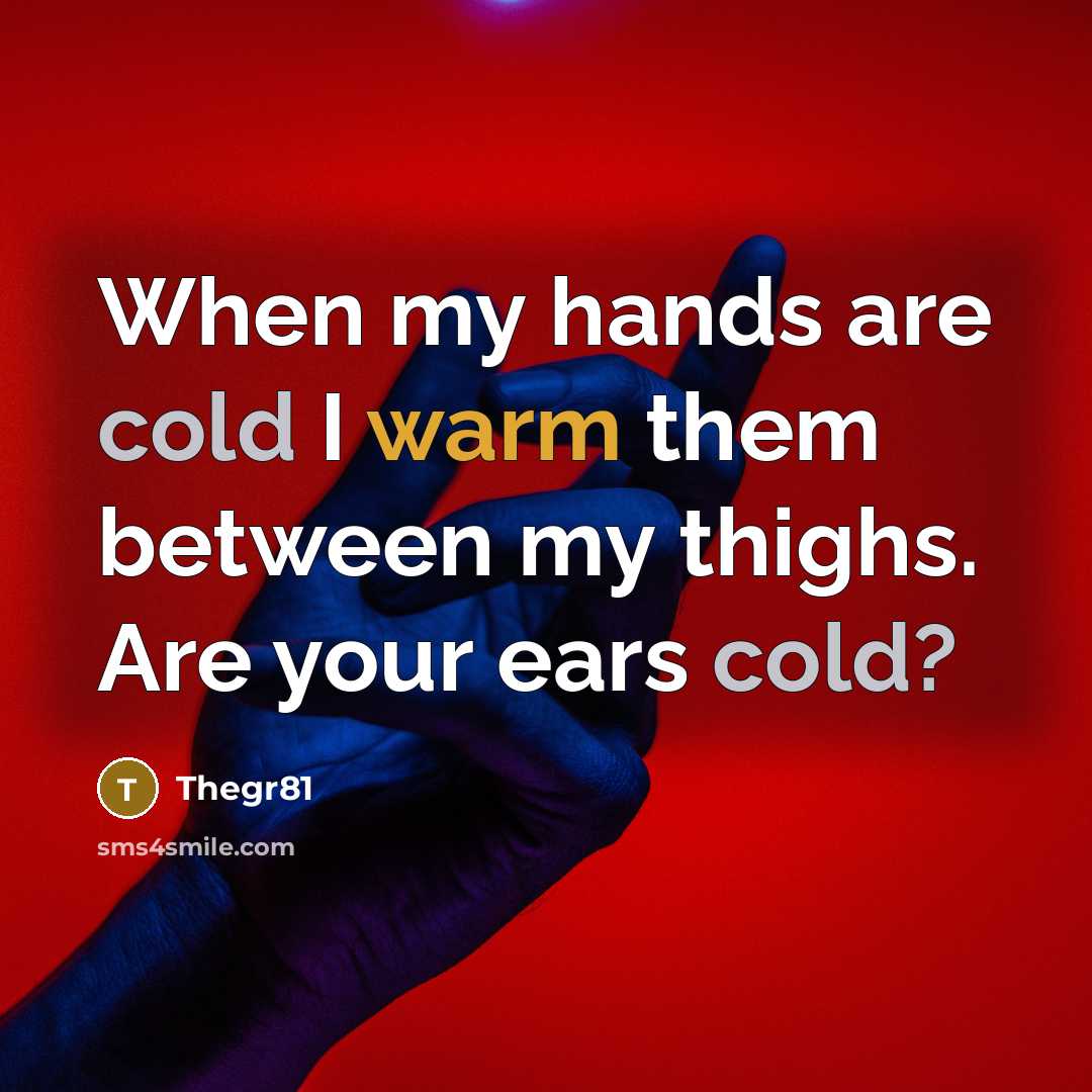“When my hands are cold I warm them between my thighs. Are your ears cold?” quote by Thegr81