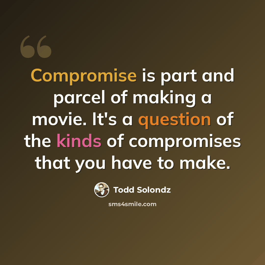 “Compromise is part and parcel of making a movie. It's a question of the kinds of compromises that you have to make.” quote by Todd Solondz