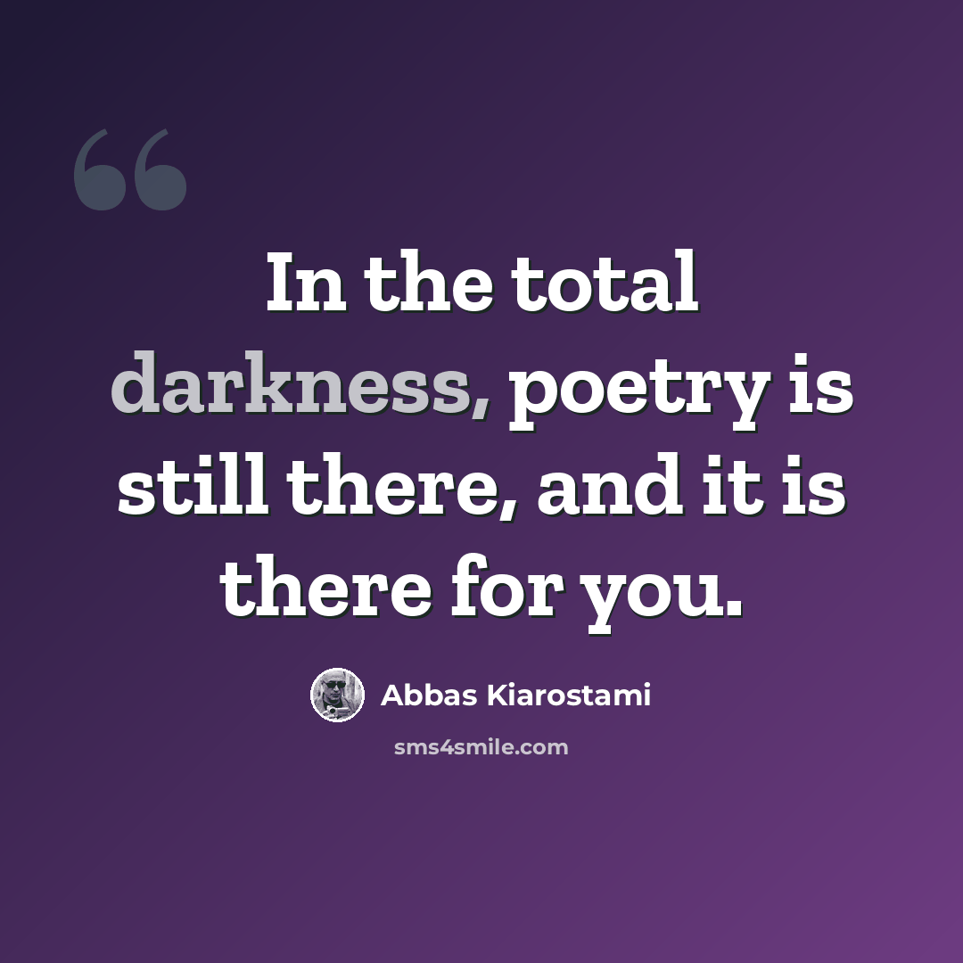 “In the total darkness, poetry is still there, and it is there for you.” quote by Abbas Kiarostami