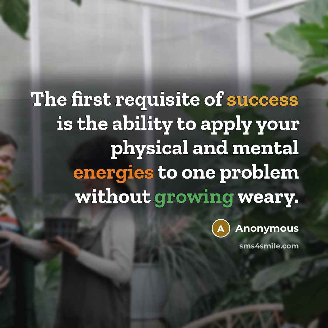 “The first requisite of success is the ability to apply your physical and mental energies to one problem without growing weary.” quote by Anonymous