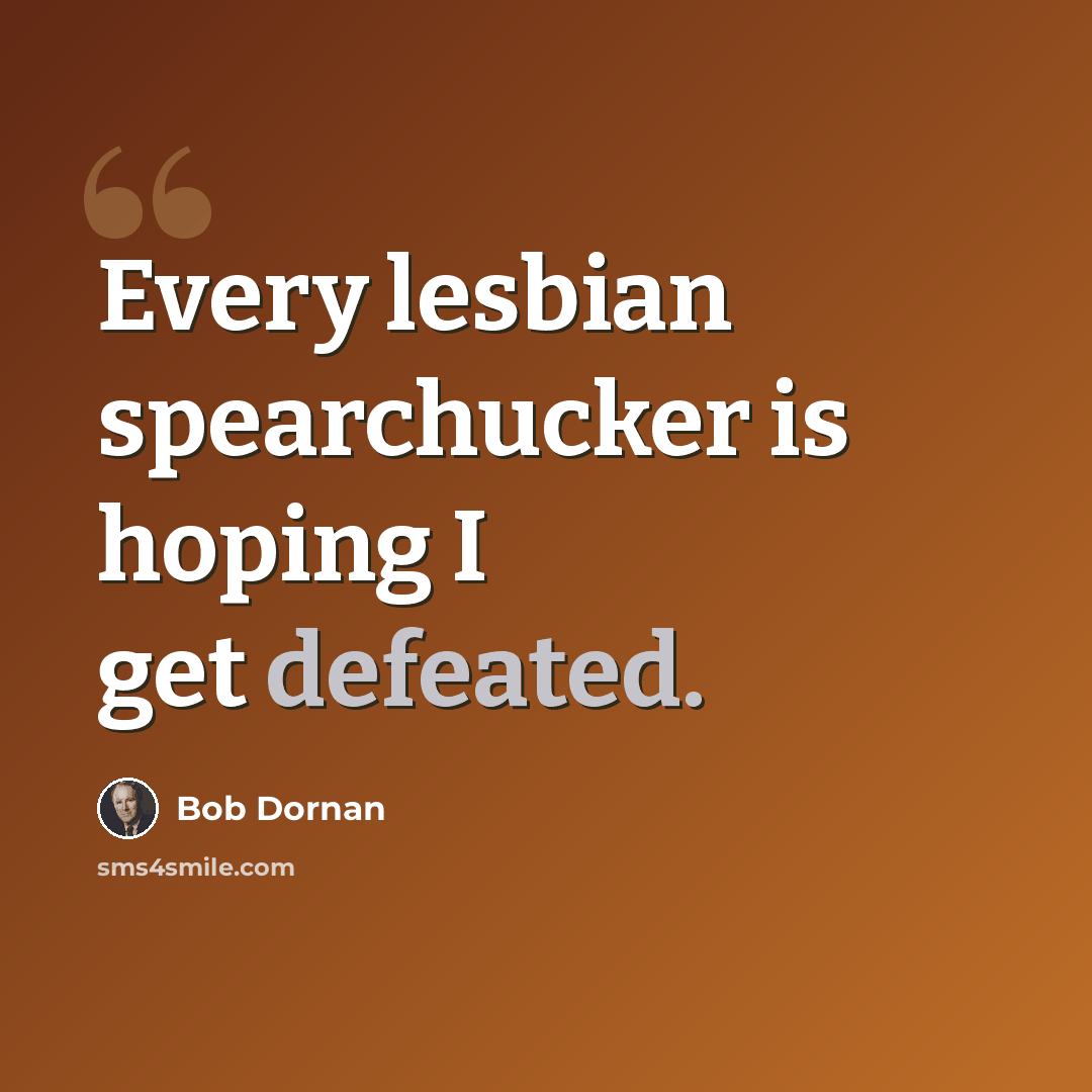 “Every lesbian spearchucker is hoping I get defeated.” quote by Bob Dornan