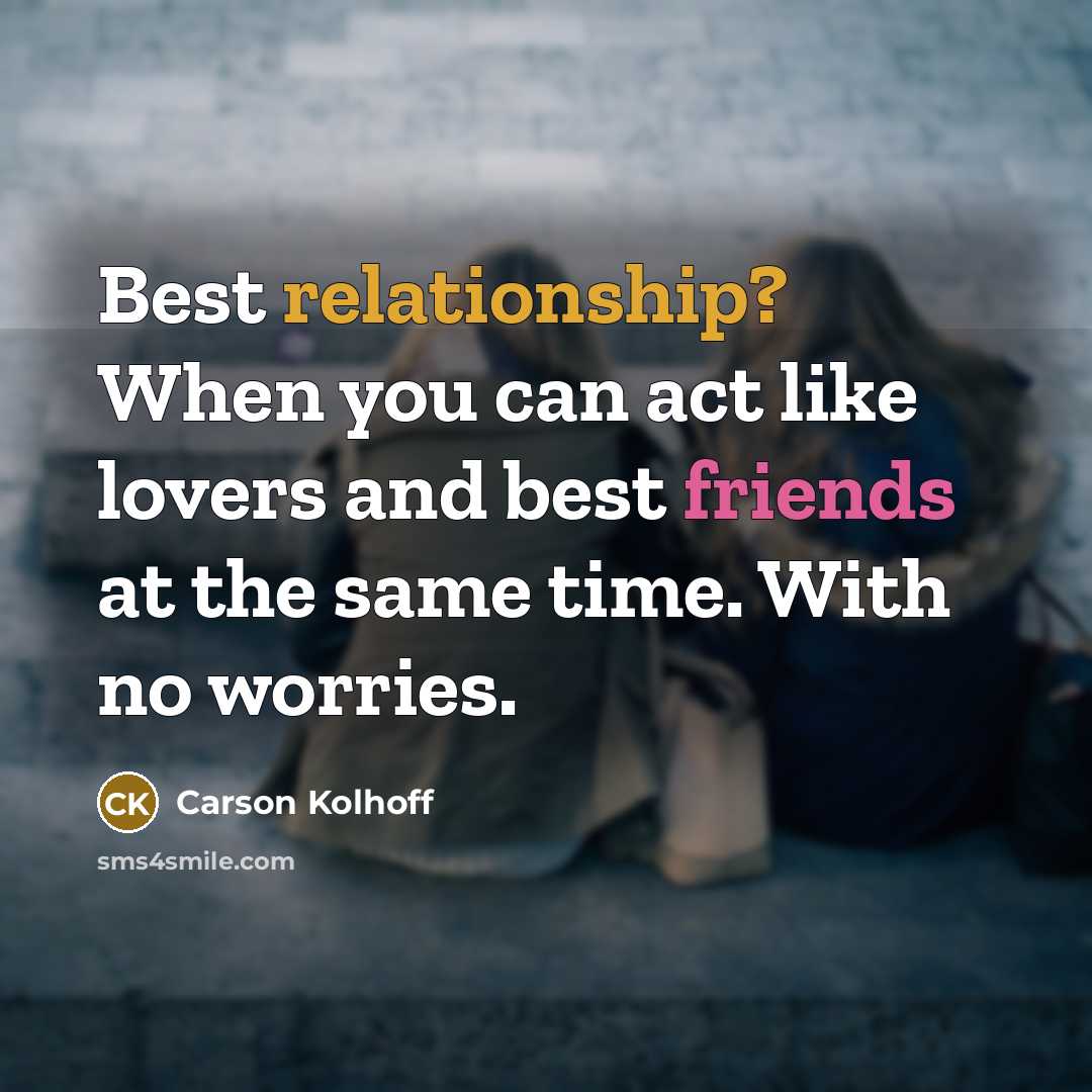“Best relationship? When you can act like lovers and best friends at the same time. With no worries.” quote by Carson Kolhoff