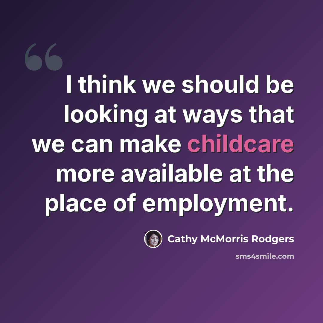 “I think we should be looking at ways that we can make childcare more available at the place of employment.” quote by Cathy McMorris Rodgers