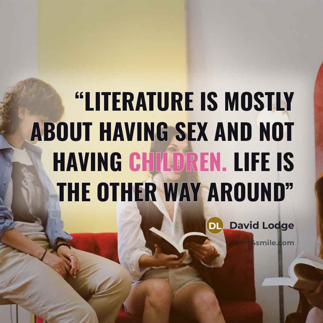 “Literature is mostly about having sex and not having children. Life is the other way around” quote by David Lodge