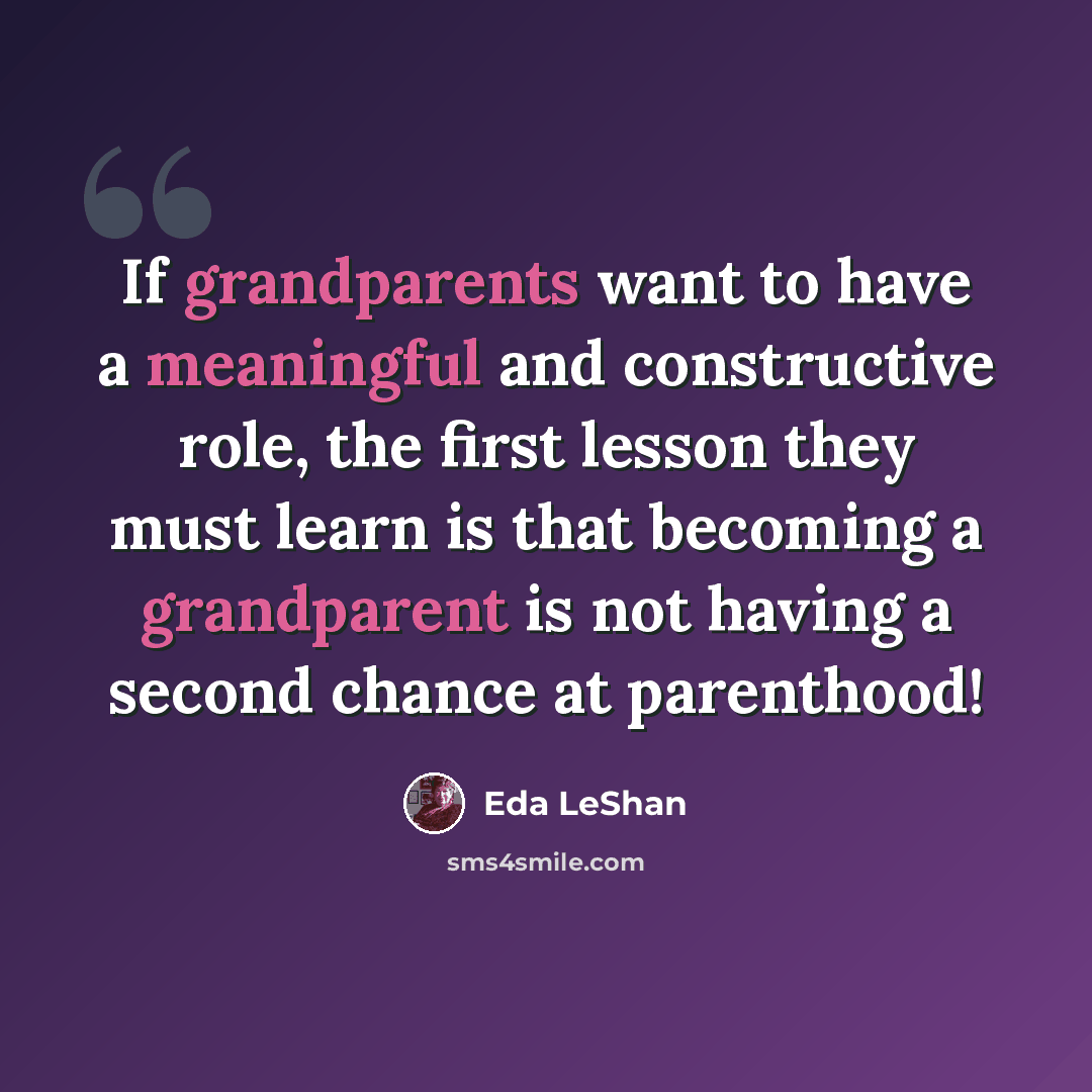 “If grandparents want to have a meaningful and constructive role, the first lesson they must learn is that becoming a grandparent is not having a second chance at parenthood!” quote by Eda LeShan