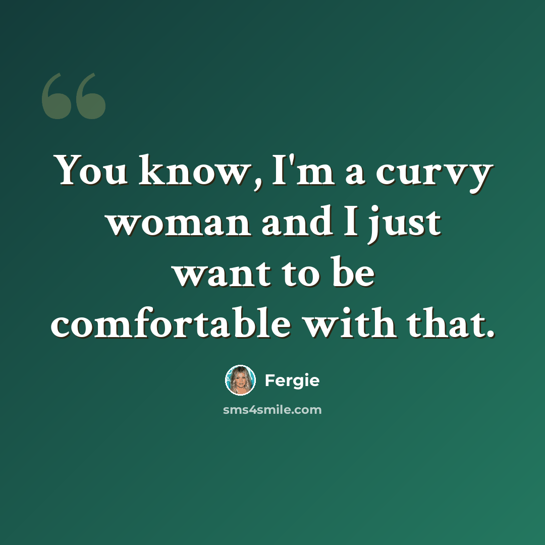 “You know, I'm a curvy woman and I just want to be comfortable with that.” quote by Fergie