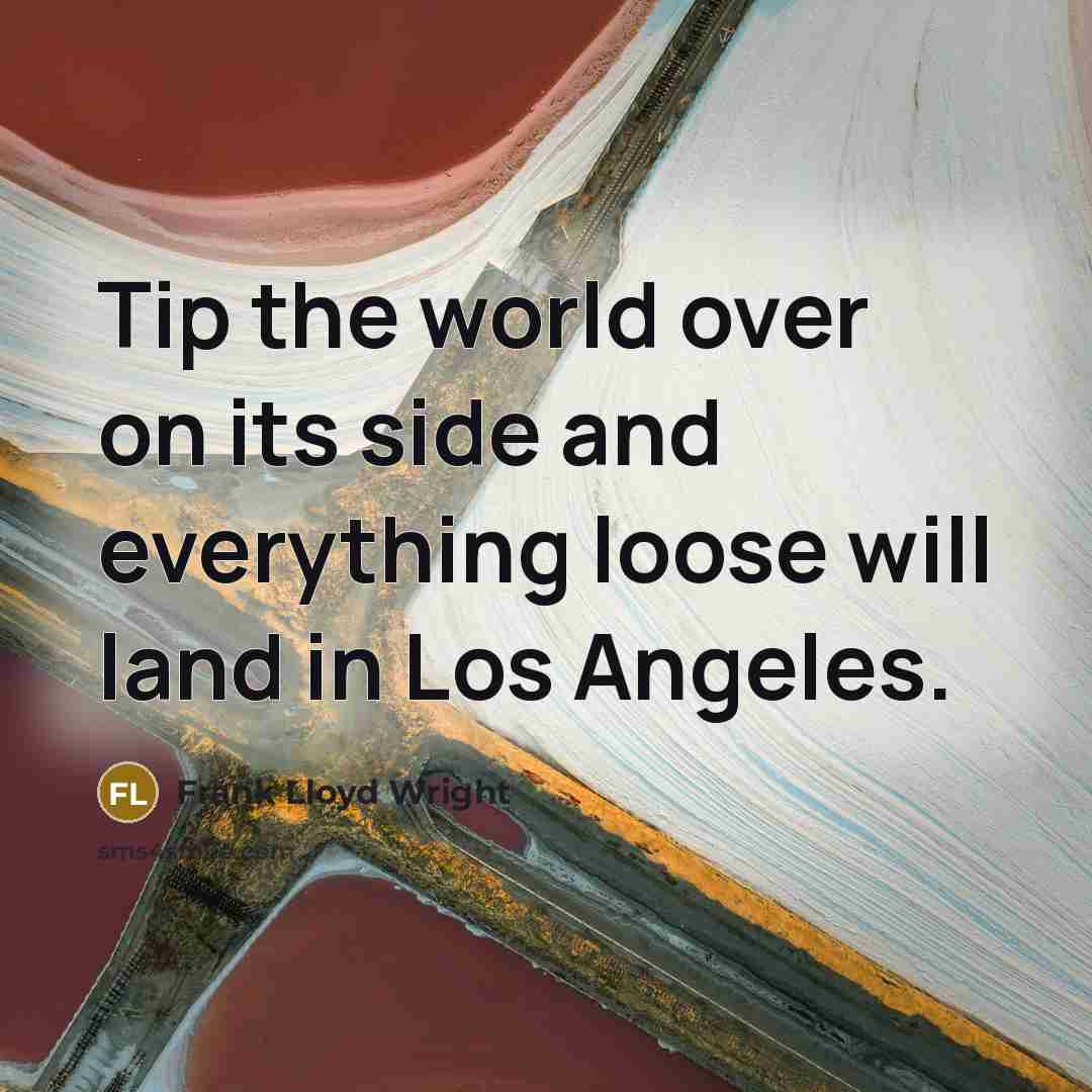 “Tip the world over on its side and everything loose will land in Los Angeles.” quote by Frank Lloyd Wright