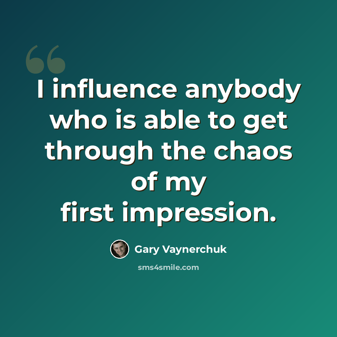 “I influence anybody who is able to get through the chaos of my first impression.” quote by Gary Vaynerchuk