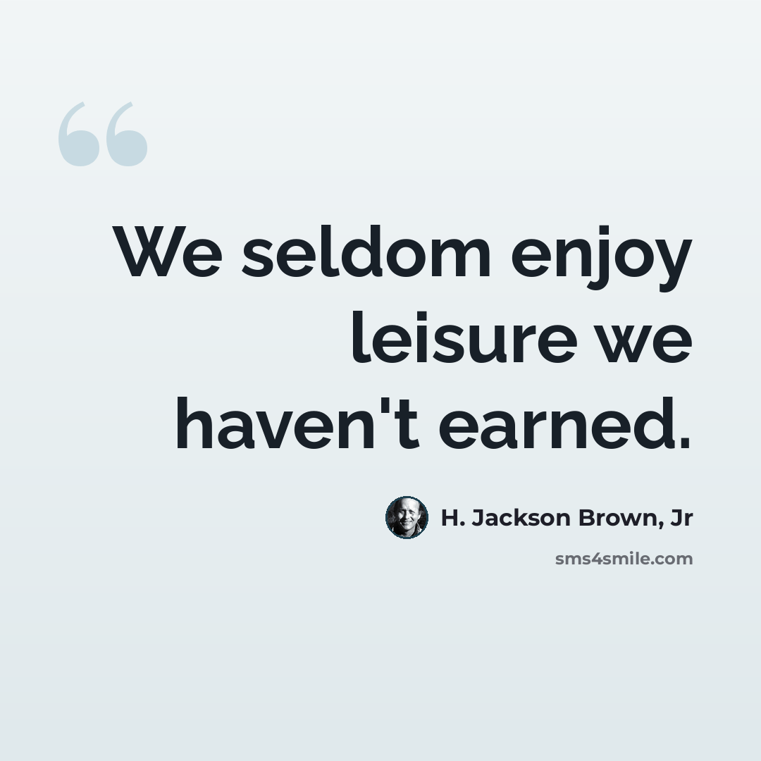 “We seldom enjoy leisure we haven't earned.” quote by H. Jackson Brown, Jr