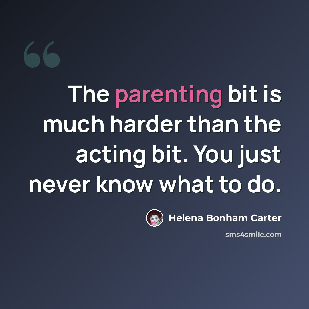 “The parenting bit is much harder than the acting bit. You just never know what to do.” quote by Helena Bonham Carter