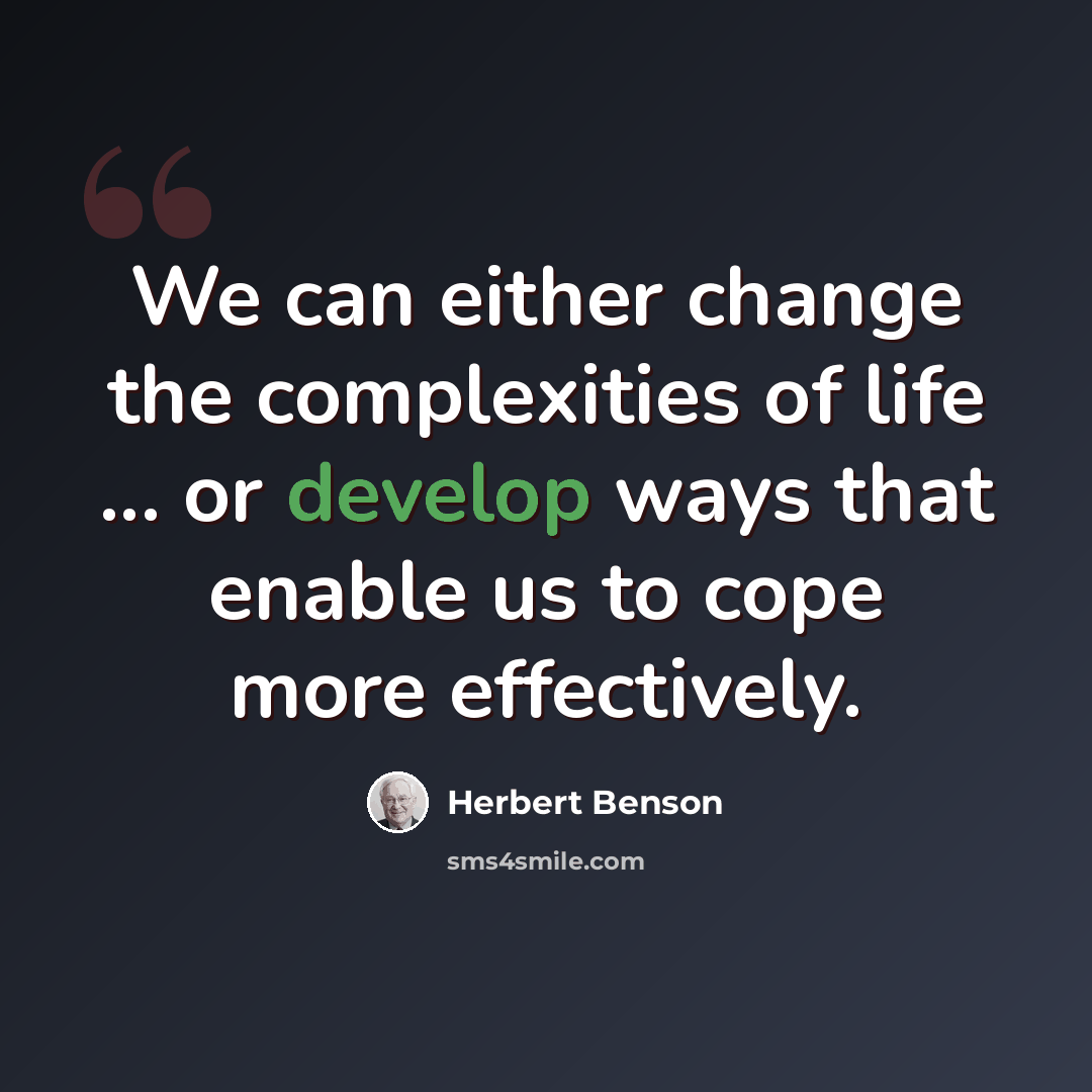 “We can either change the complexities of life ... or develop ways that enable us to cope more effectively.” quote by Herbert Benson
