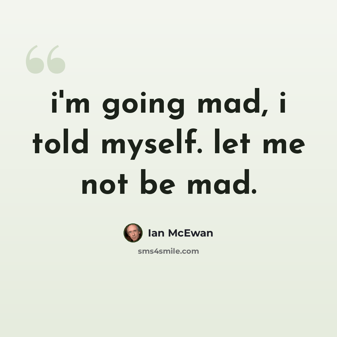 “i'm going mad, i told myself. let me not be mad.” quote by Ian Mcewan