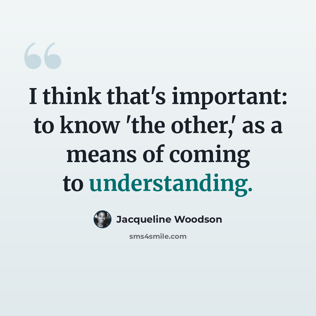 “I think that's important: to know 'the other,' as a means of coming to understanding.” quote by Jacqueline Woodson