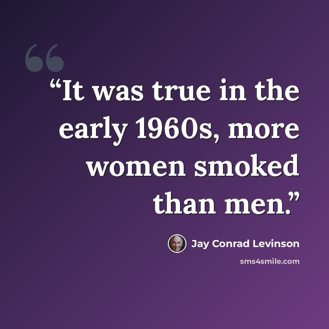 “It was true in the early 1960s, more women smoked than men.” quote by Jay Conrad Levinson
