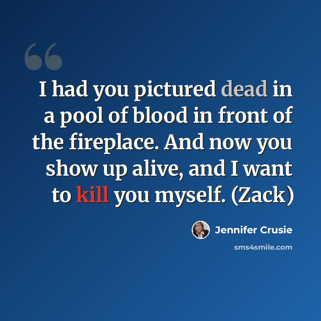 “I had you pictured dead in a pool of blood in front of the fireplace. And now you show up alive, and I want to kill you myself. (Zack)” quote by Jennifer Crusie