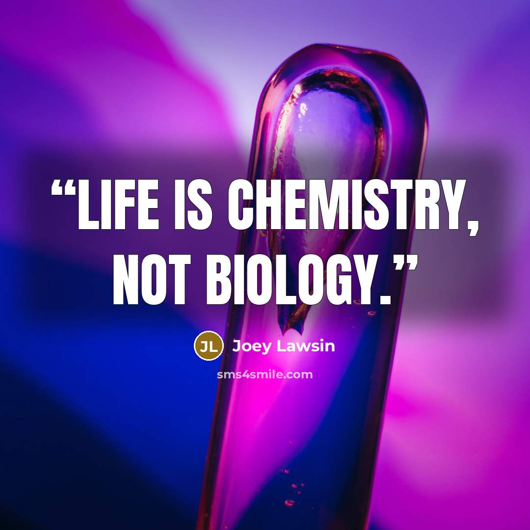 “Life is chemistry, not biology.” quote by Joey Lawsin