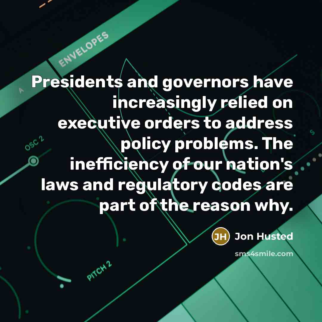 “Presidents and governors have increasingly relied on executive orders to address policy problems. The inefficiency of our nation's laws and regulatory codes are part of the reason why.” quote by Jon Husted