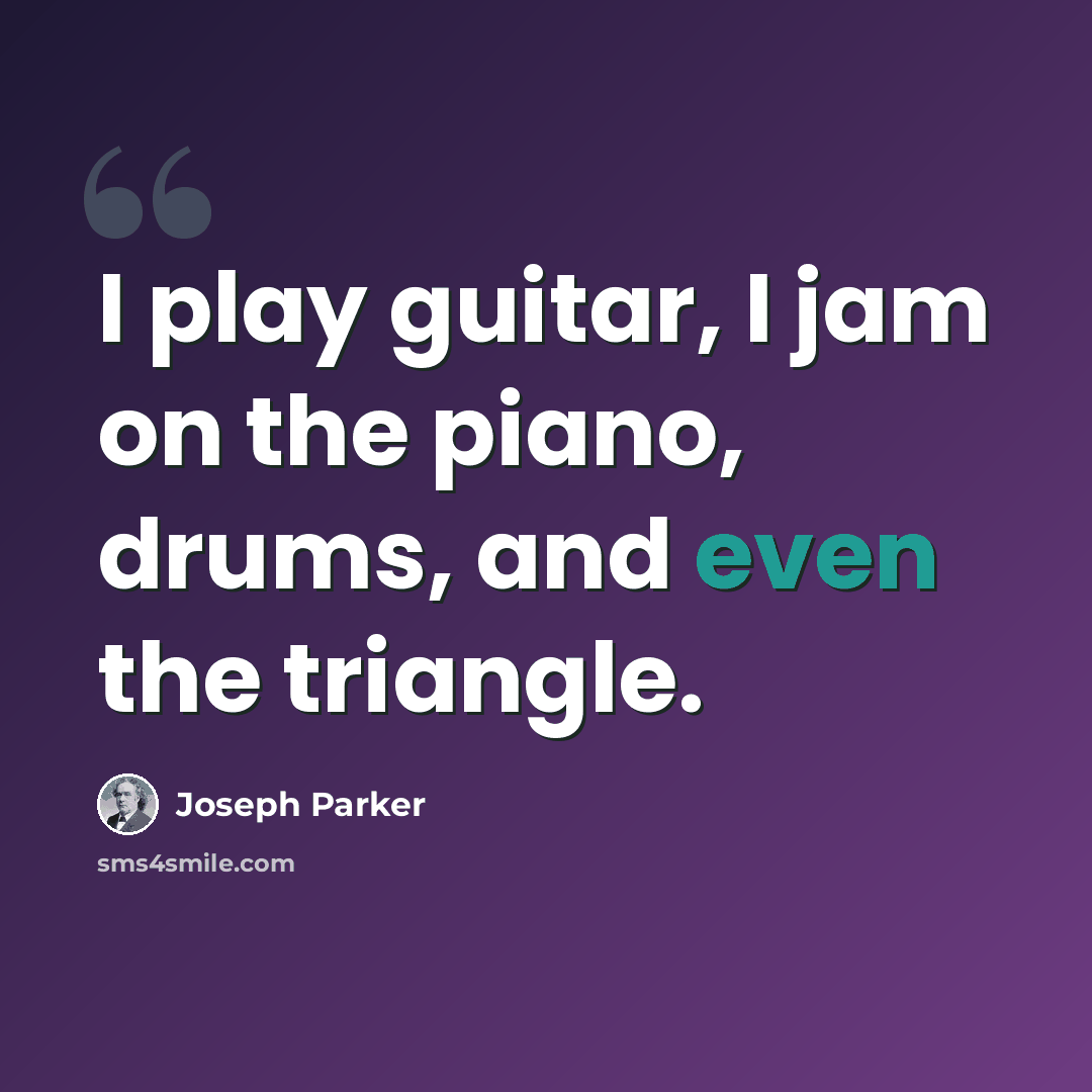 “I play guitar, I jam on the piano, drums, and even the triangle.” quote by Joseph Parker
