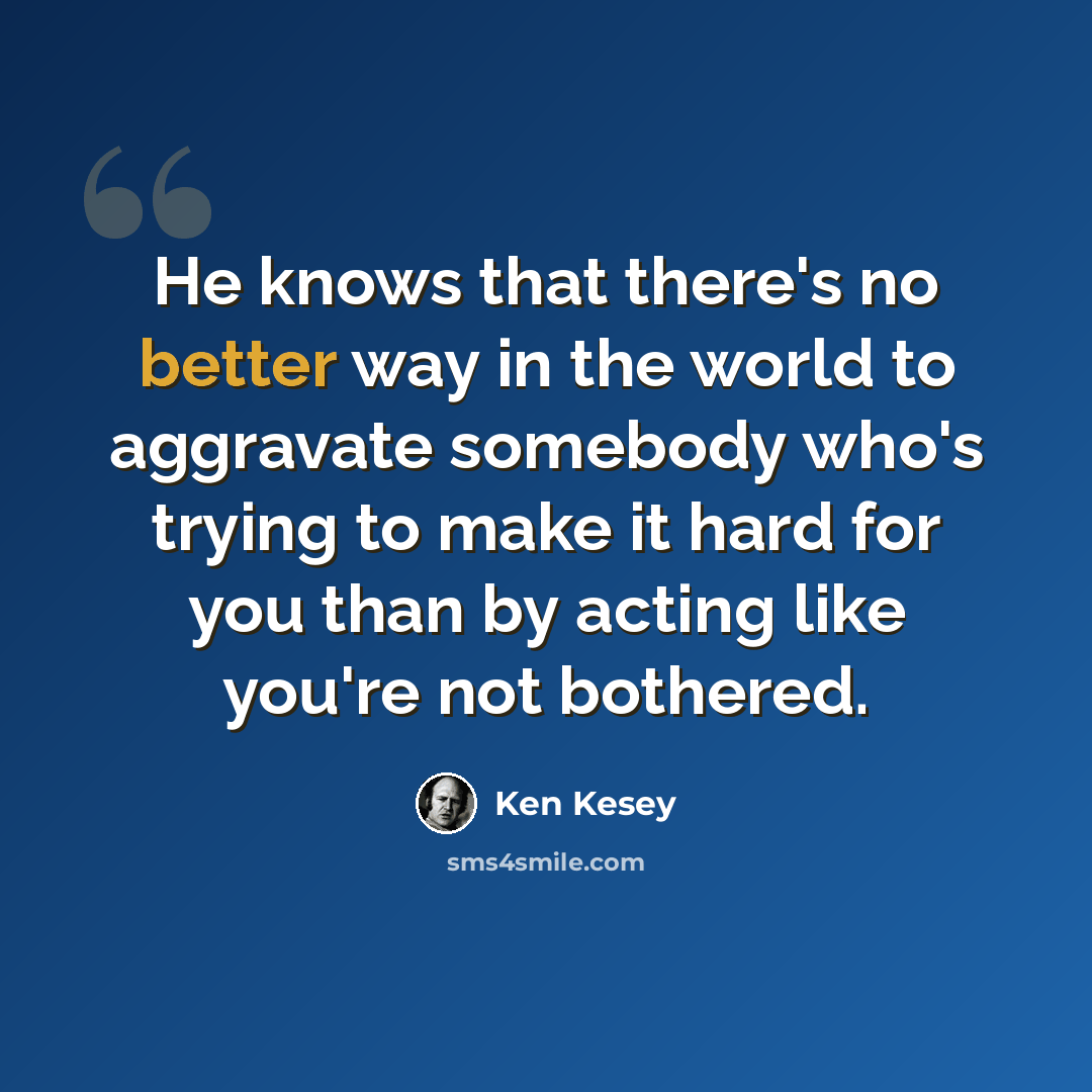 “He knows that there's no better way in the world to aggravate somebody who's trying to make it hard for you than by acting like you're not bothered.” quote by Ken Kesey