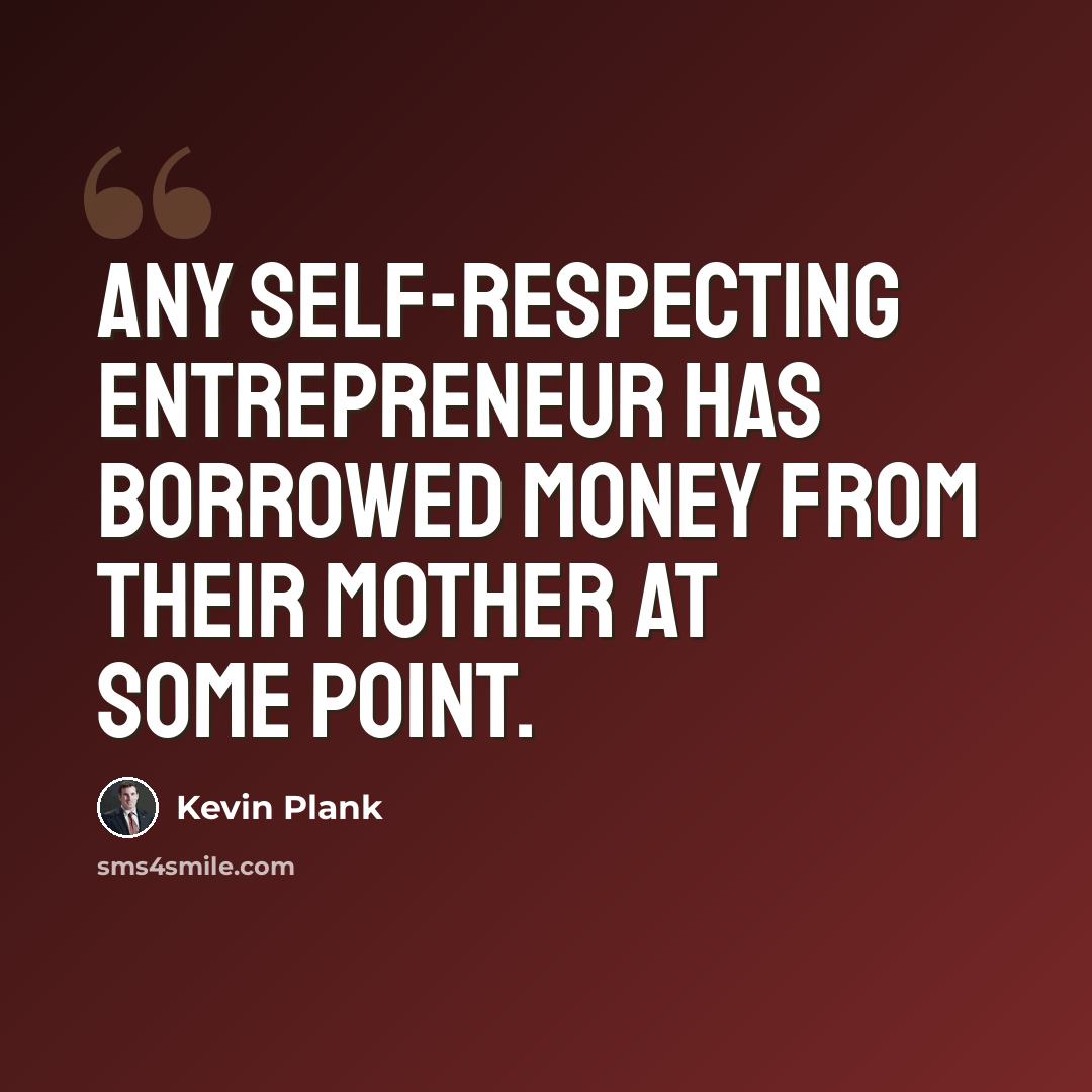 “Any self-respecting entrepreneur has borrowed money from their mother at some point.” quote by Kevin Plank