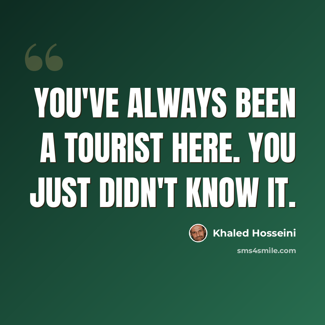 “You've always been a tourist here. You just didn't know it.” quote by Khaled Hosseini