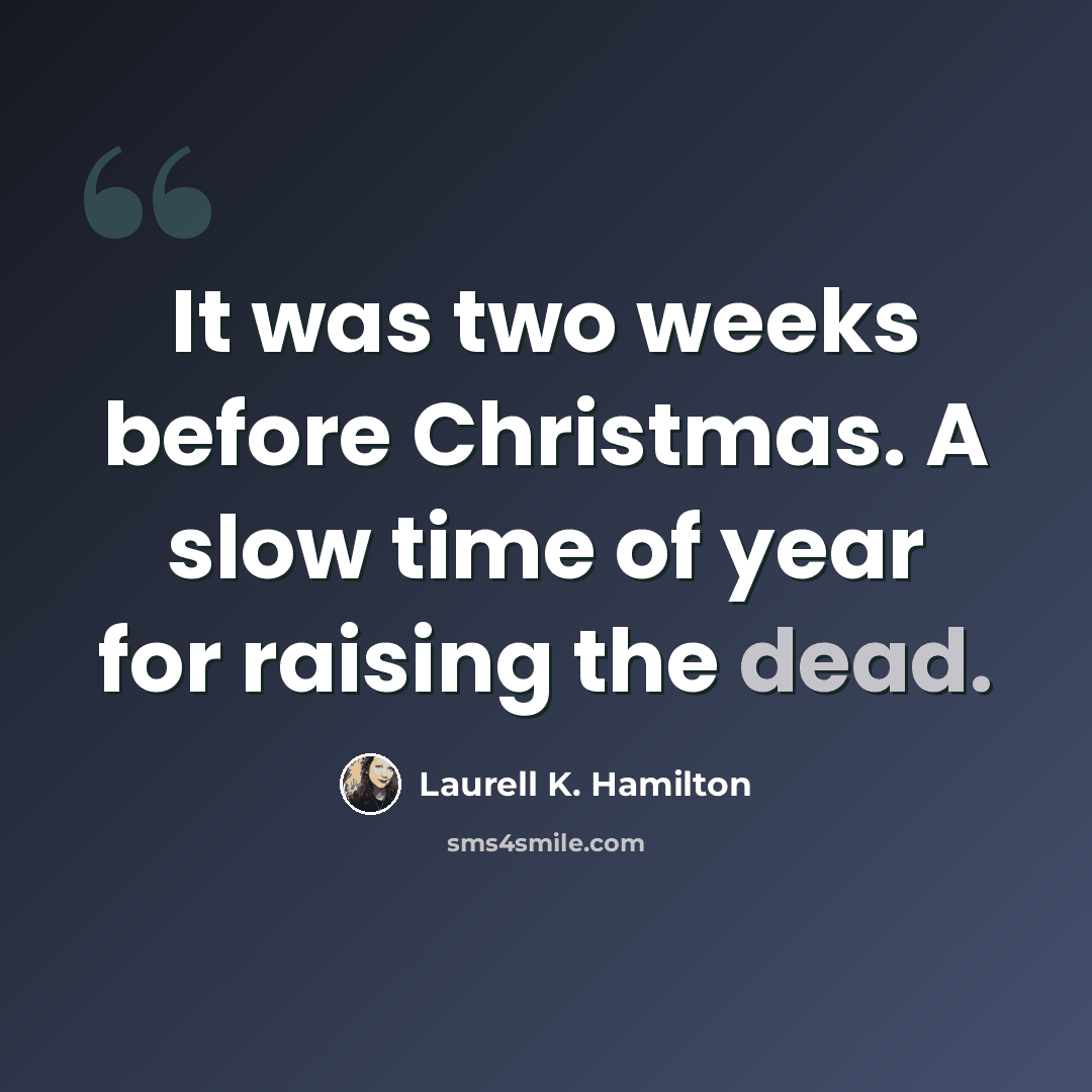 “It was two weeks before Christmas. A slow time of year for raising the dead.” quote by Laurell K. Hamilton