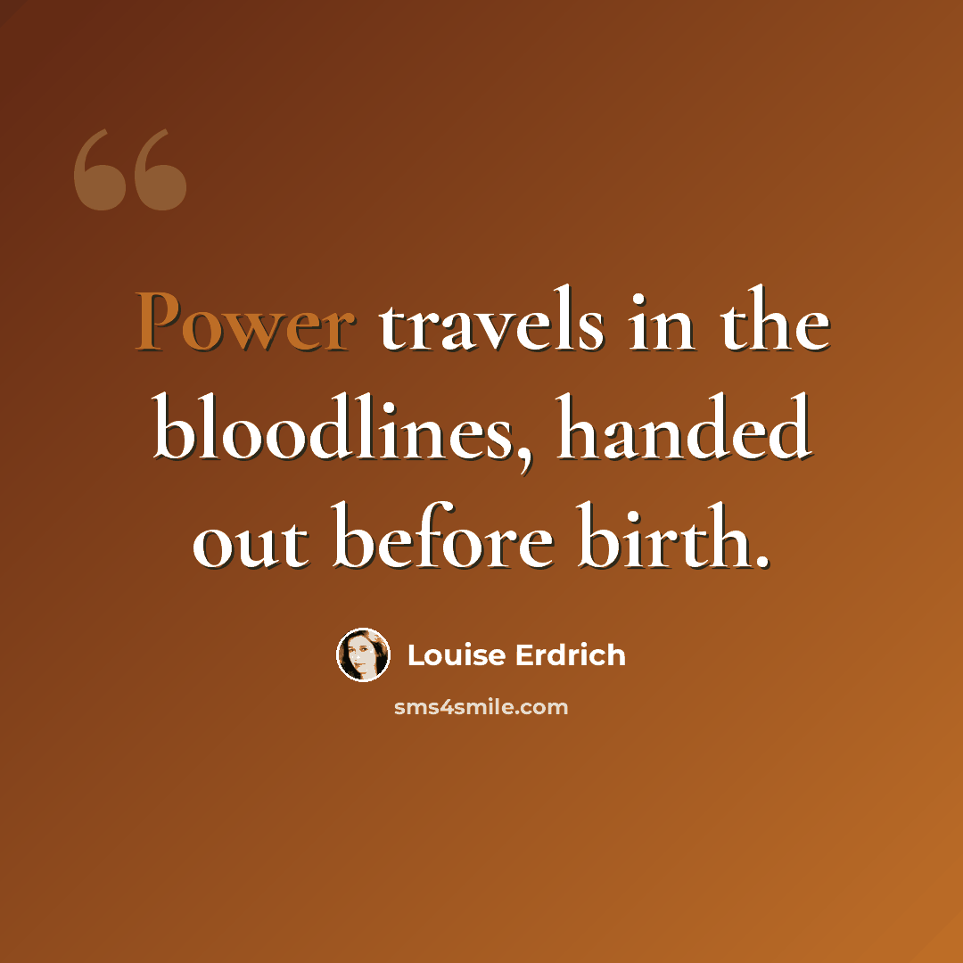 “Power travels in the bloodlines, handed out before birth.” quote by Louise Erdrich