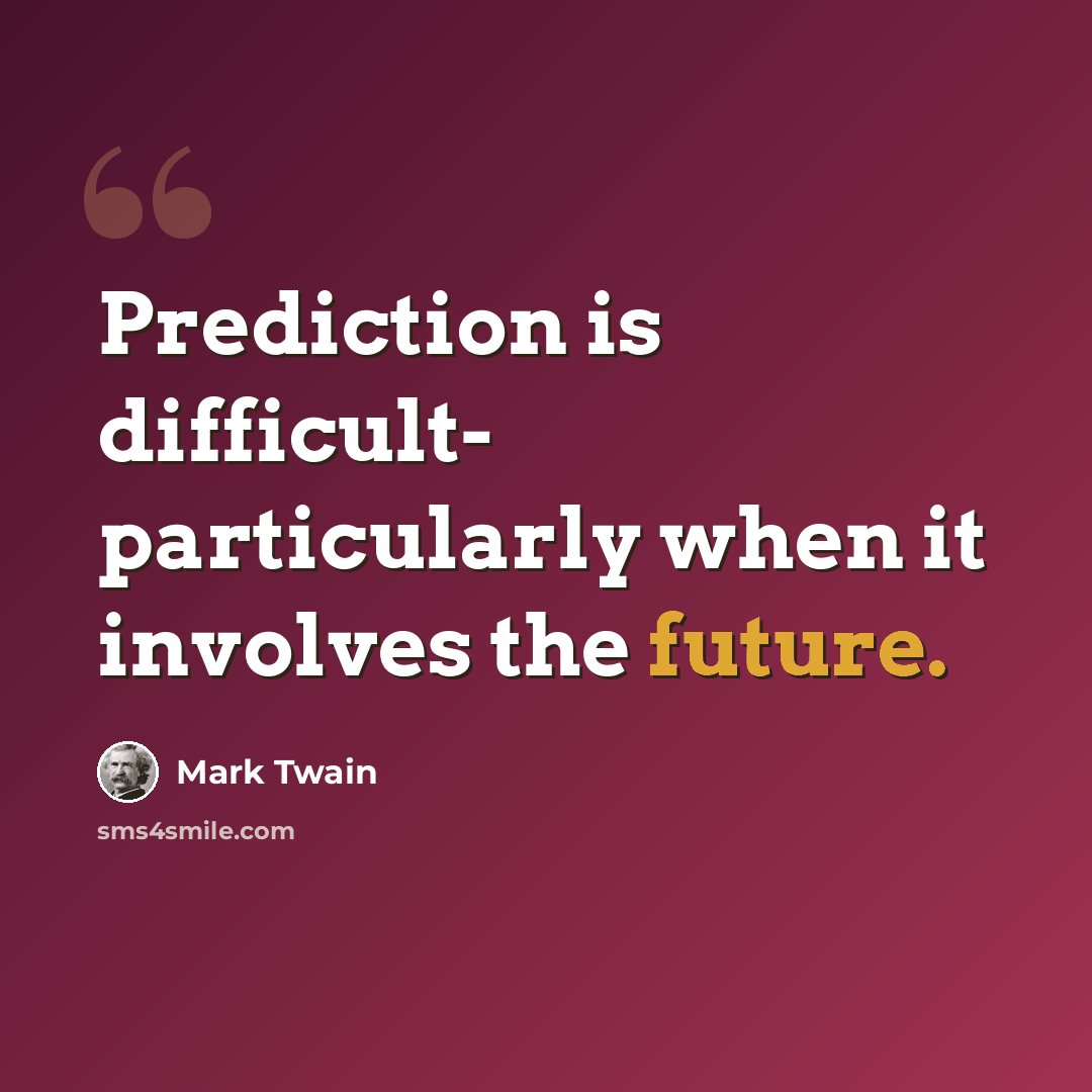 “Prediction is difficult- particularly when it involves the future.” quote by Mark Twain