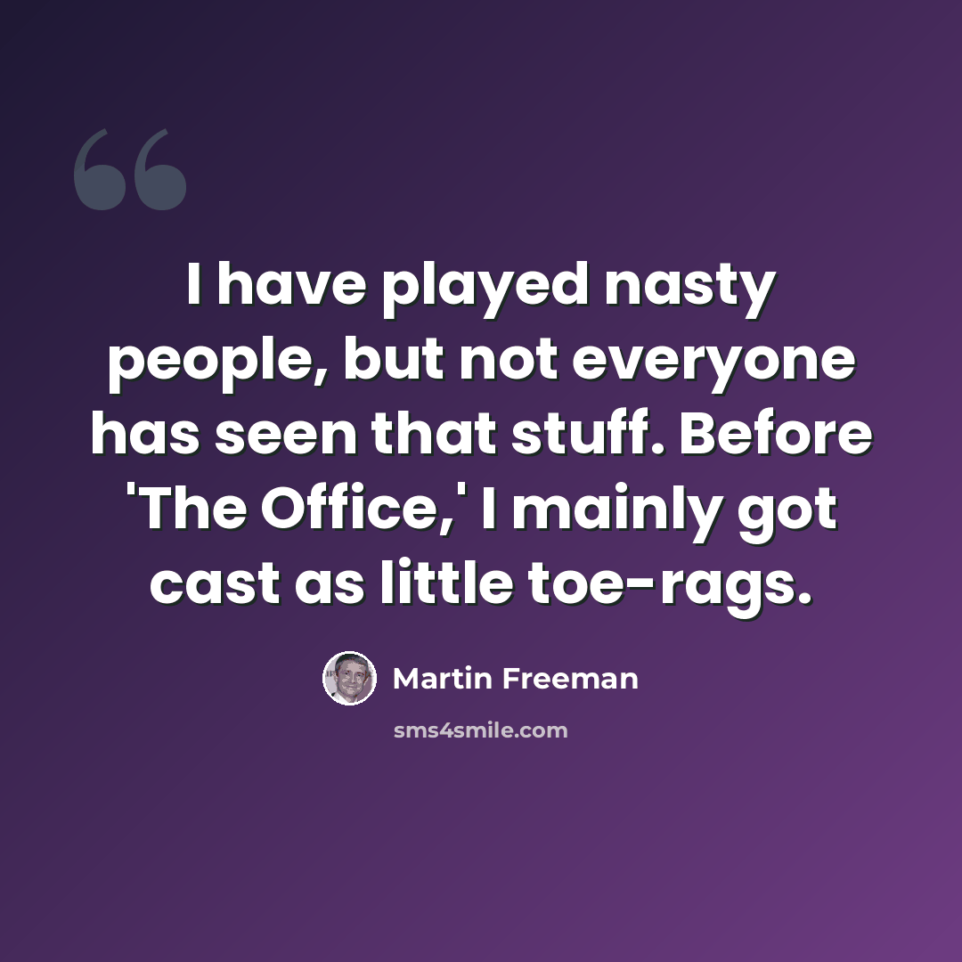 “I have played nasty people, but not everyone has seen that stuff. Before 'The Office,' I mainly got cast as little toe-rags.” quote by Martin Freeman