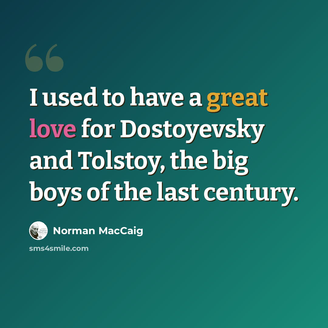 “I used to have a great love for Dostoyevsky and Tolstoy, the big boys of the last century.” quote by Norman MacCaig