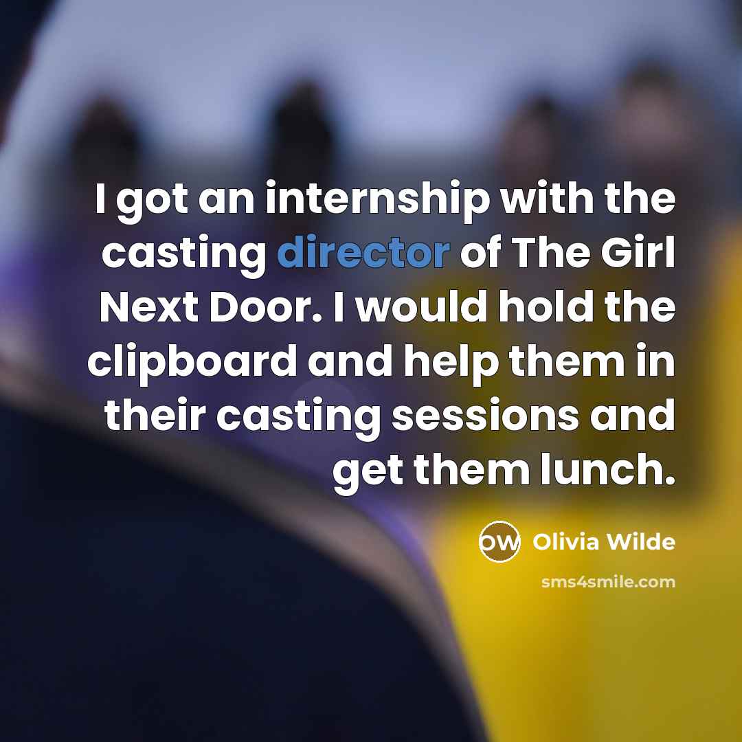 “I got an internship with the casting director of The Girl Next Door. I would hold the clipboard and help them in their casting sessions and get them lunch.” quote by Olivia Wilde