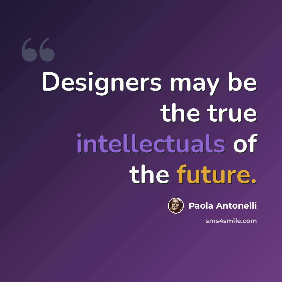 “Designers may be the true intellectuals of the future.” quote by Paola Antonelli