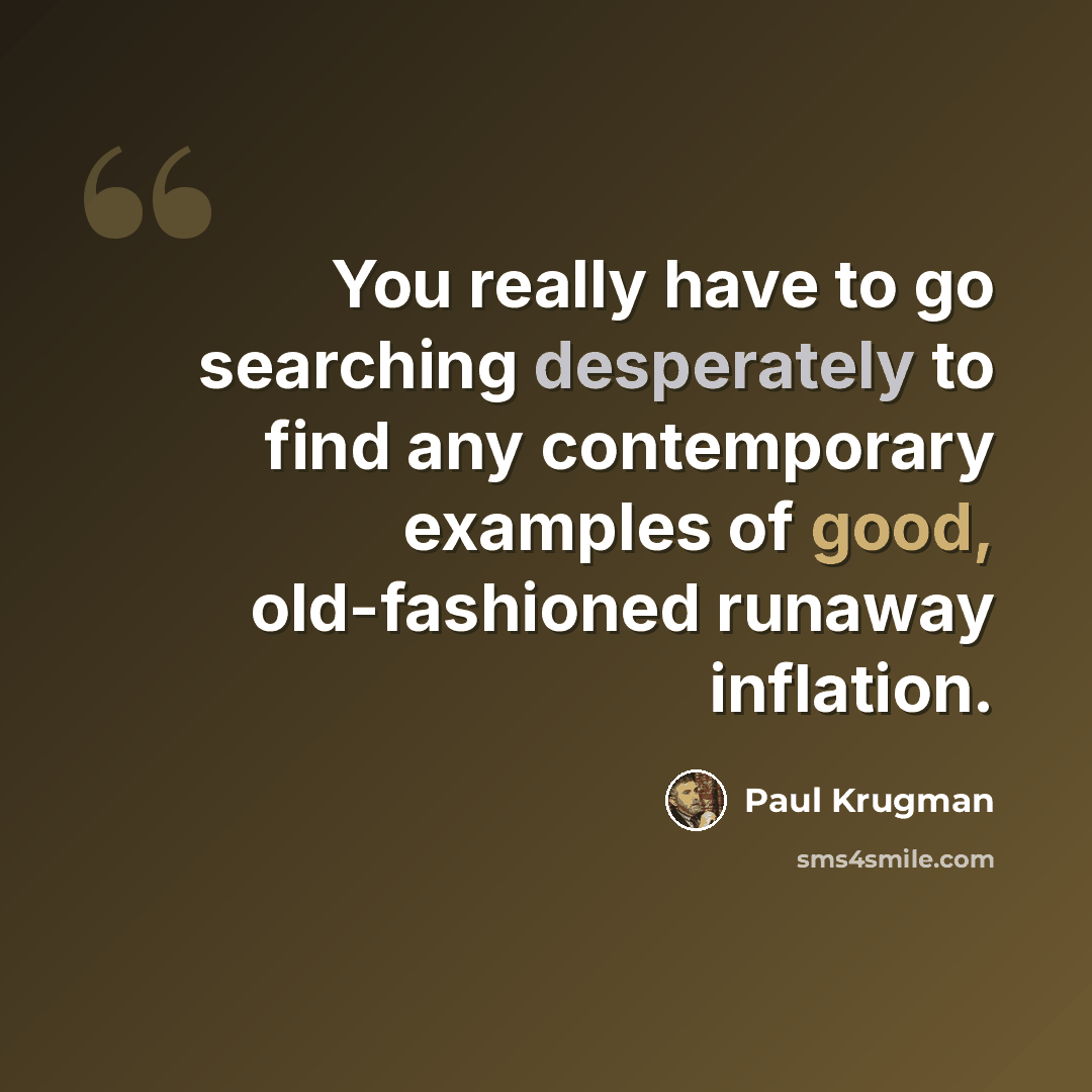 “You really have to go searching desperately to find any contemporary examples of good, old-fashioned runaway inflation.” quote by Paul Krugman