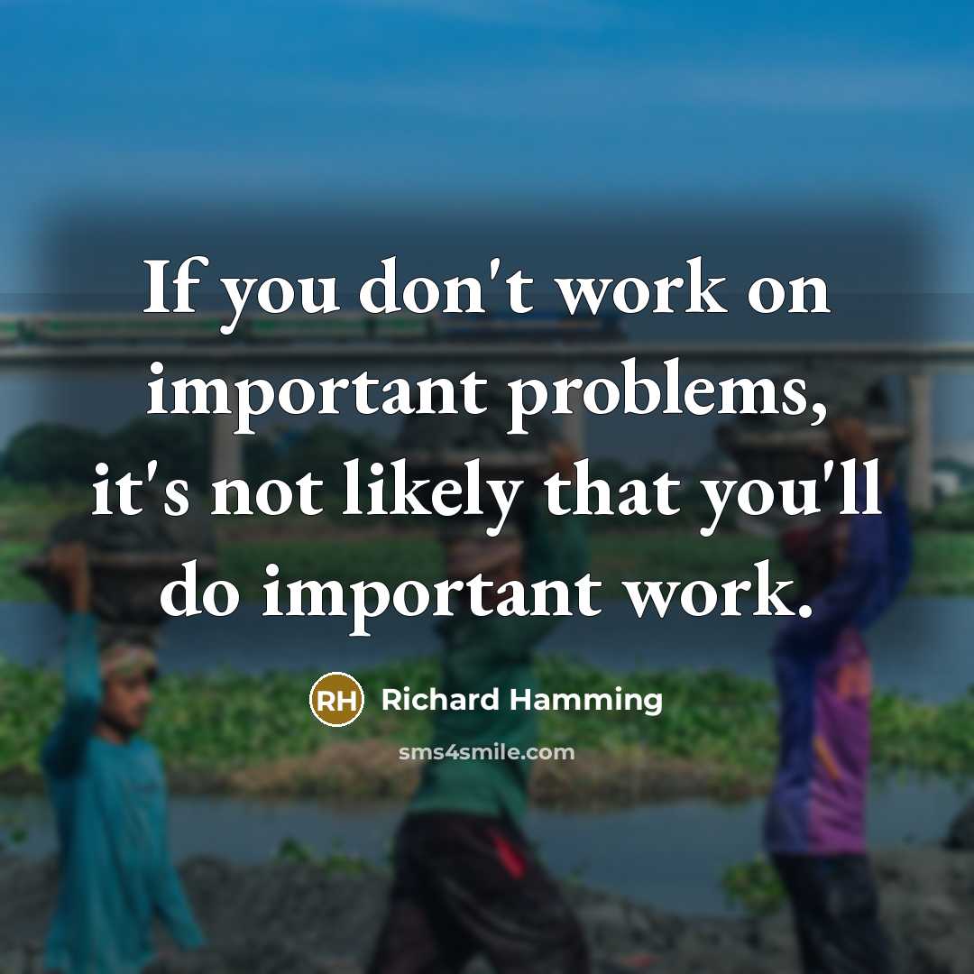 “If you don't work on important problems, it's not likely that you'll do important work.” quote by Richard Hamming