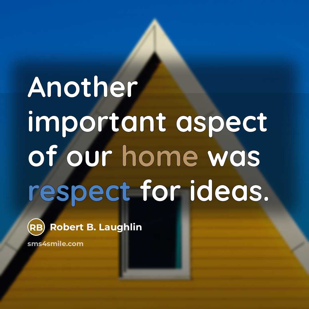 “Another important aspect of our home was respect for ideas.” quote by Robert B. Laughlin