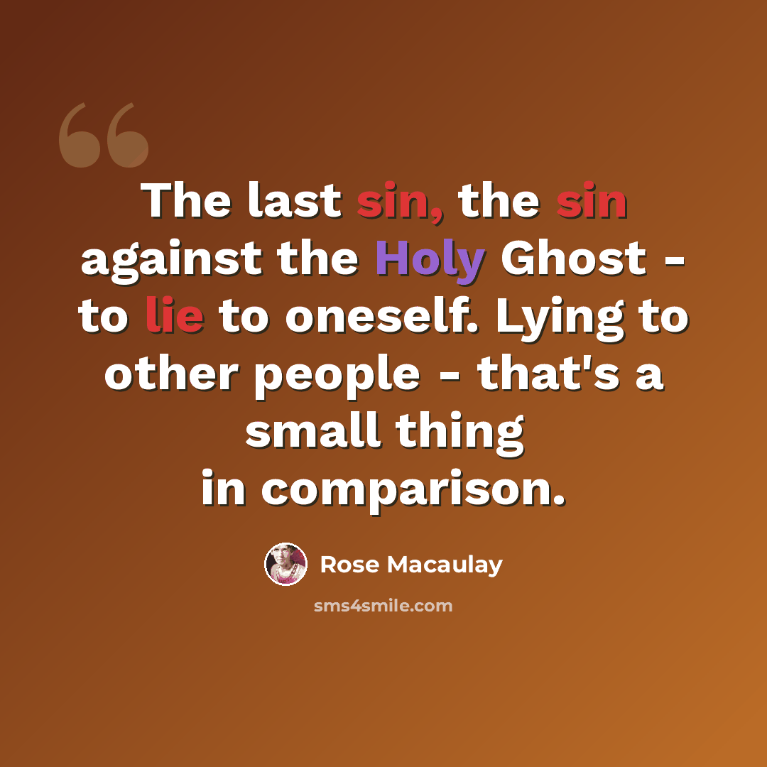 “The last sin, the sin against the Holy Ghost - to lie to oneself. Lying to other people - that's a small thing in comparison.” quote by Rose Macaulay