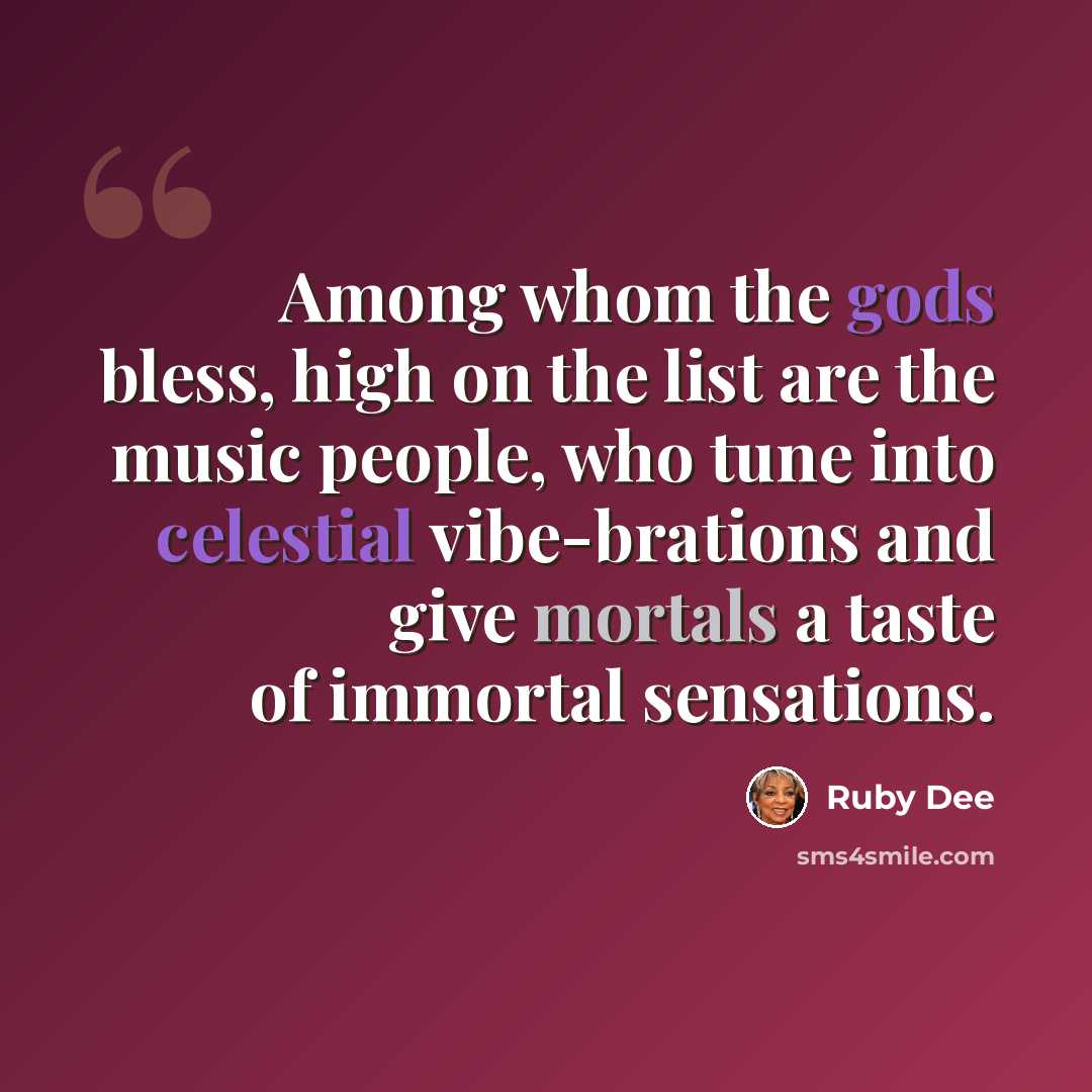 “Among whom the gods bless, high on the list are the music people, who tune into celestial vibe-brations and give mortals a taste of immortal sensations.” quote by Ruby Dee