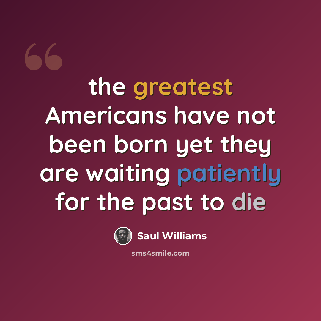 “the greatest Americans have not been born yet they are waiting patiently for the past to die” quote by Saul Williams