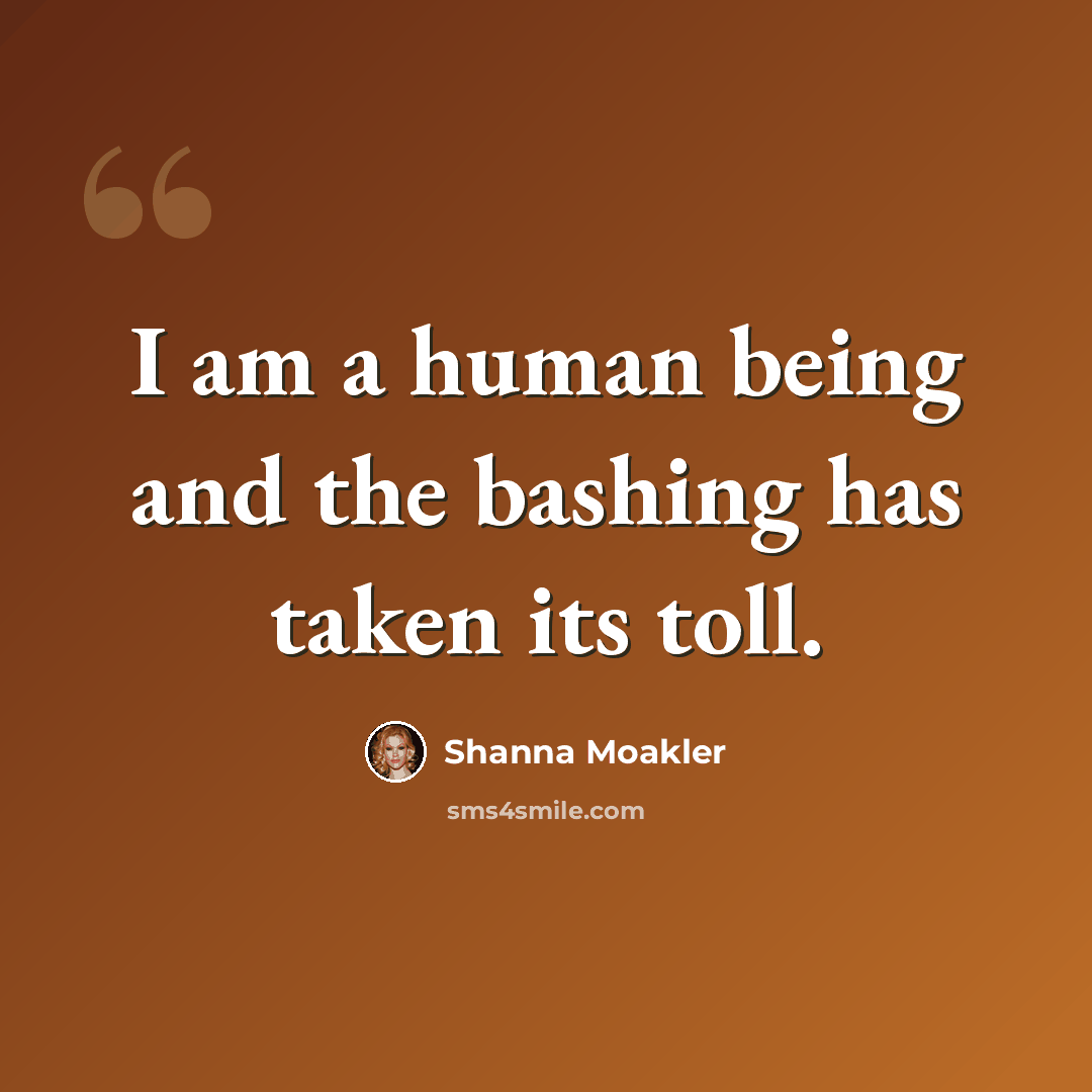 “I am a human being and the bashing has taken its toll.” quote by Shanna Moakler