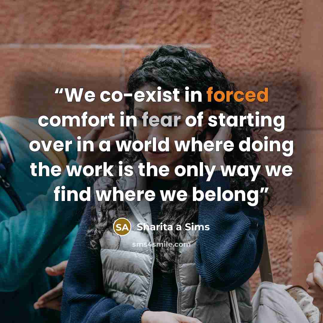 “We co-exist in forced comfort in fear of starting over in a world where doing the work is the only way we find where we belong” quote by Sharita a Sims