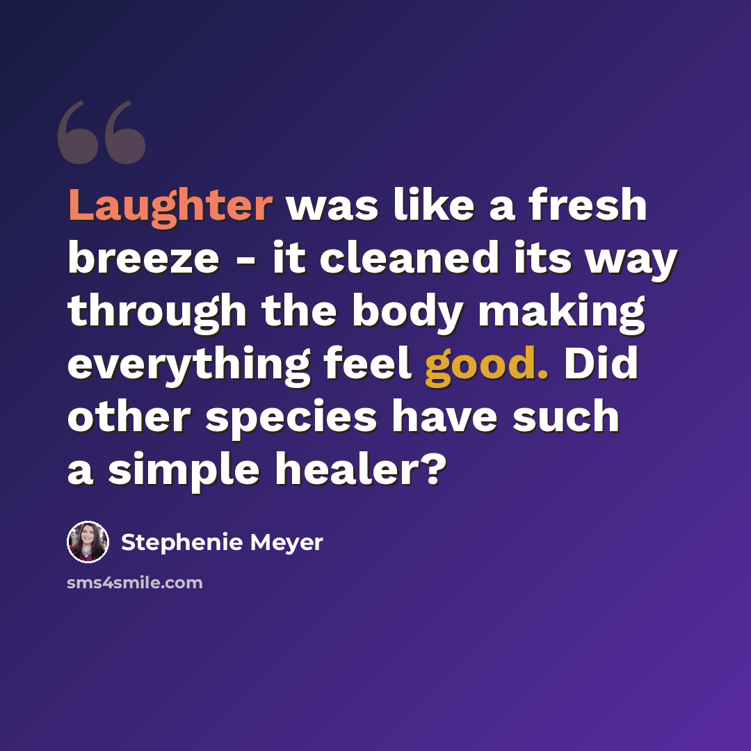 “Laughter was like a fresh breeze - it cleaned its way through the body making everything feel good. Did other species have such a simple healer?” quote by Stephenie Meyer