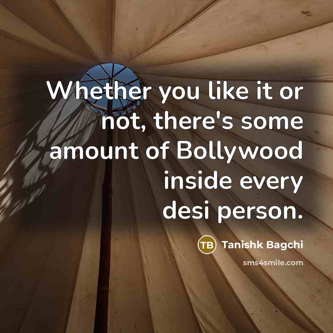 “Whether you like it or not, there's some amount of Bollywood inside every desi person.” quote by Tanishk Bagchi