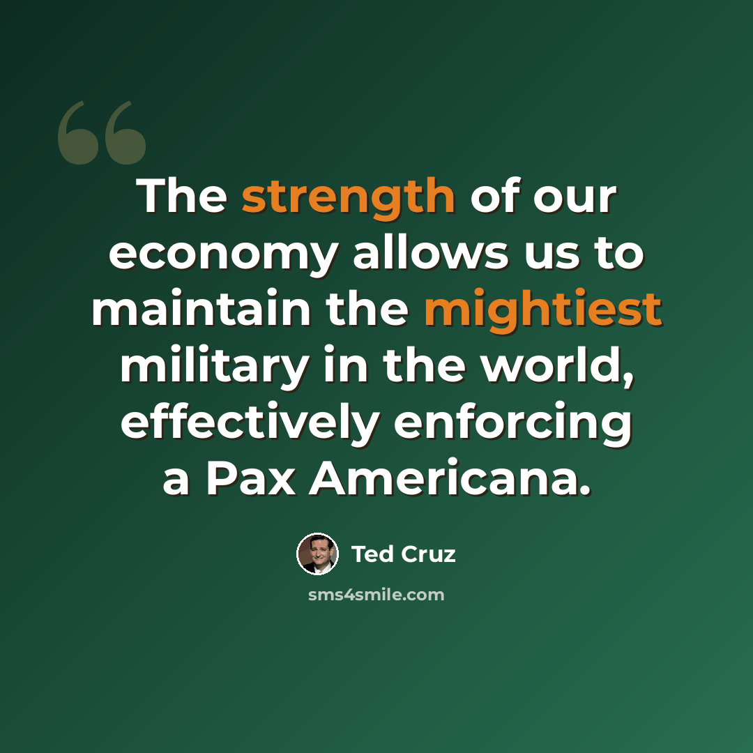 “The strength of our economy allows us to maintain the mightiest military in the world, effectively enforcing a Pax Americana.” quote by Ted Cruz