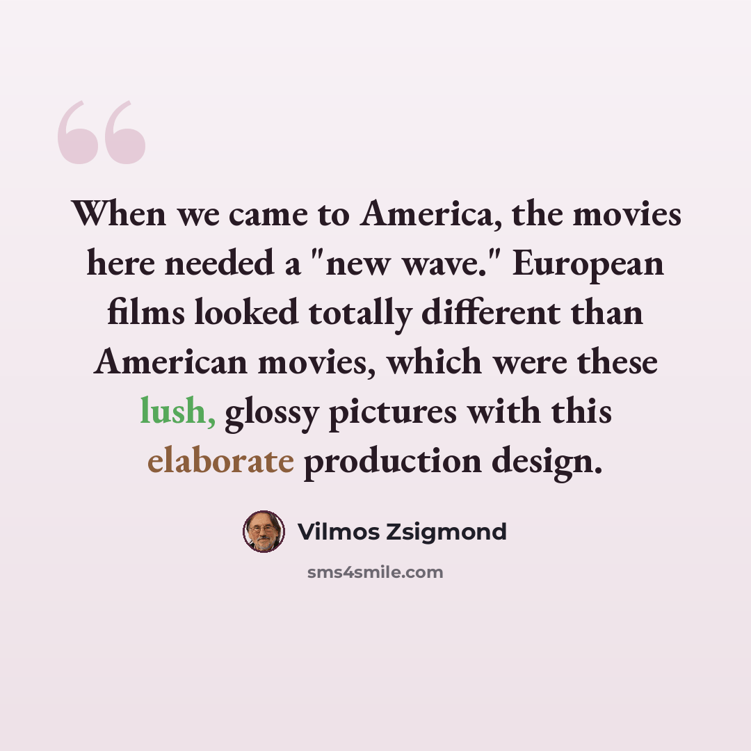 “When we came to America, the movies here needed a "new wave." European films looked totally different than American movies, which were these lush, glossy pictures with this elaborate production design.” quote by Vilmos Zsigmond