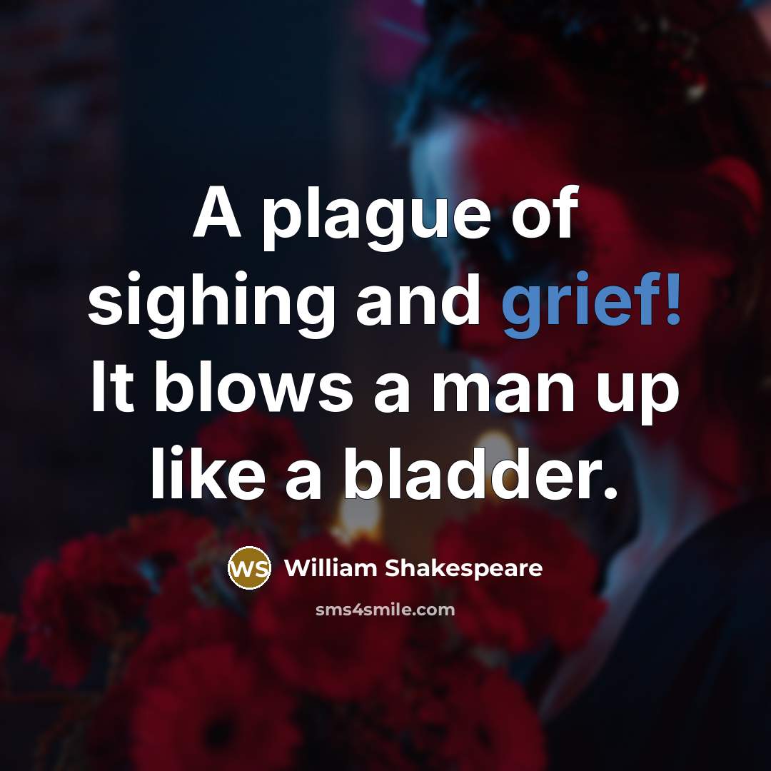 “A plague of sighing and grief! It blows a man up like a bladder.” quote by William Shakespeare