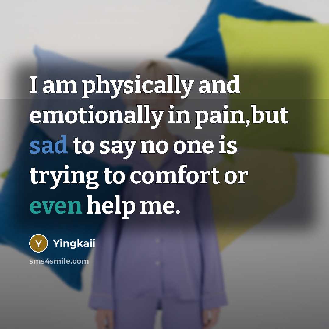 “I am physically and emotionally in pain,but sad to say no one is trying to comfort or even help me.” quote by Yingkaii