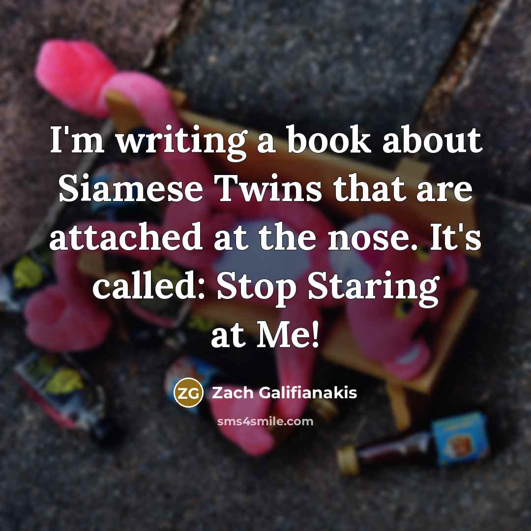 “I'm writing a book about Siamese Twins that are attached at the nose. It's called: Stop Staring at Me!” quote by Zach Galifianakis